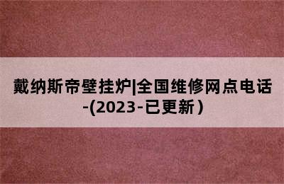 戴纳斯帝壁挂炉|全国维修网点电话-(2023-已更新）